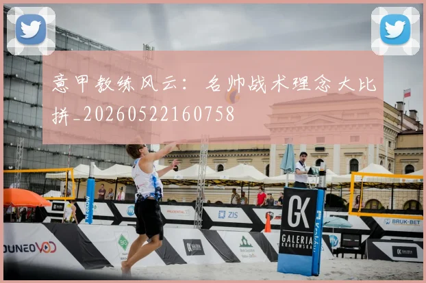 意甲教练风云：名帅战术理念大比拼_20260522160758