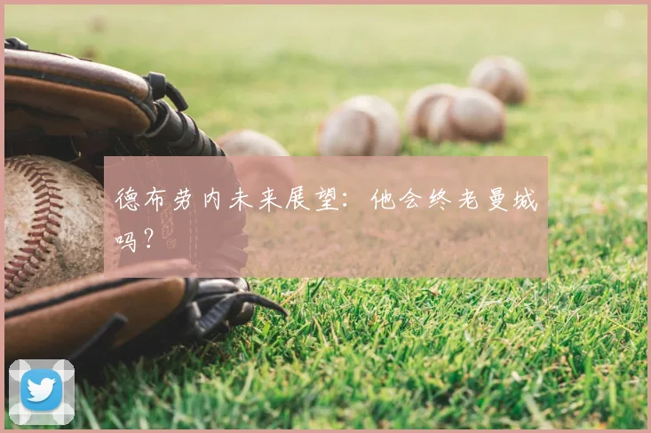 德布劳内未来展望:他会终老曼城吗?
