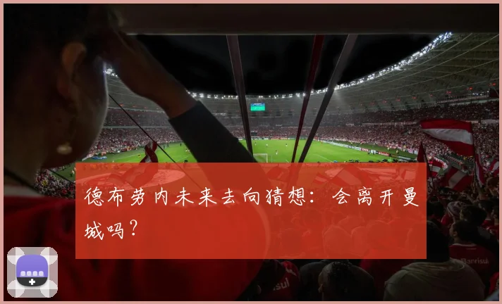 德布劳内未来去向猜想:会离开曼城吗?