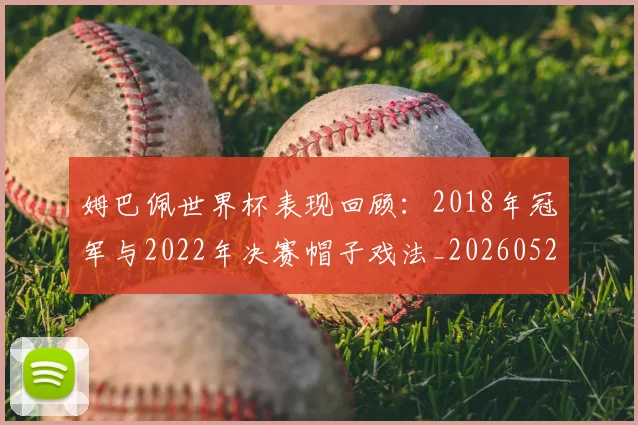 姆巴佩世界杯表现回顾:2018年冠军与2022年决赛帽子戏法_20260522160534
