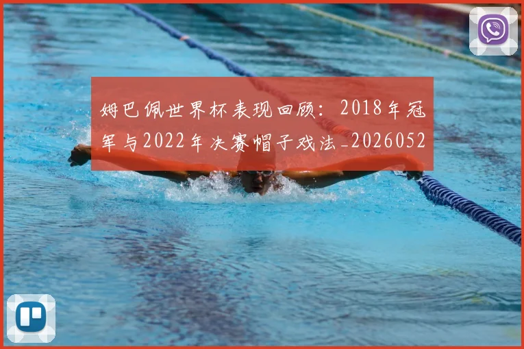 姆巴佩世界杯表现回顾：2018年冠军与2022年决赛帽子戏法_20260522160534