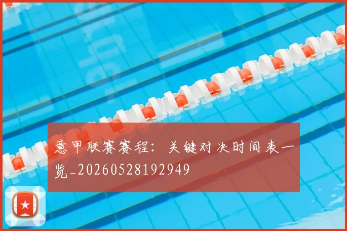 意甲联赛赛程：关键对决时间表一览_20260528192949