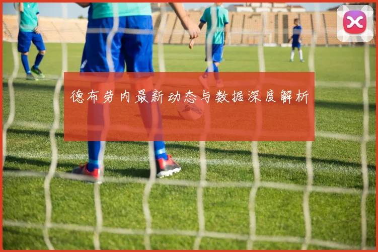德布劳内最新动态与数据深度解析