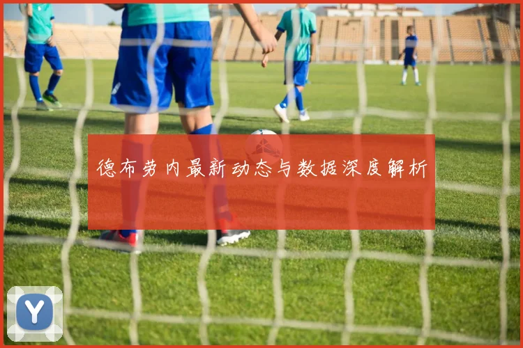 德布劳内最新动态与数据深度解析
