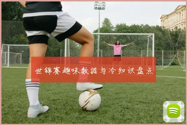 世锦赛趣味数据与冷知识盘点