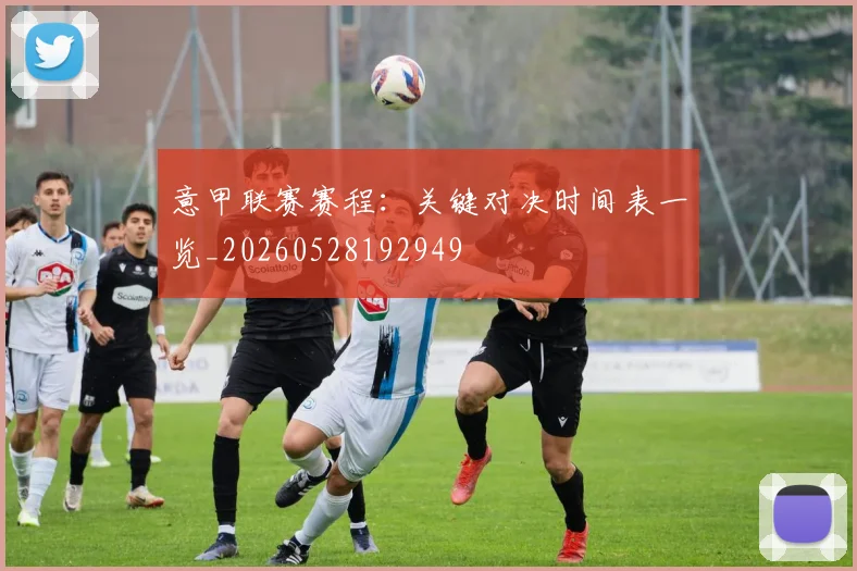 意甲联赛赛程：关键对决时间表一览_20260528192949
