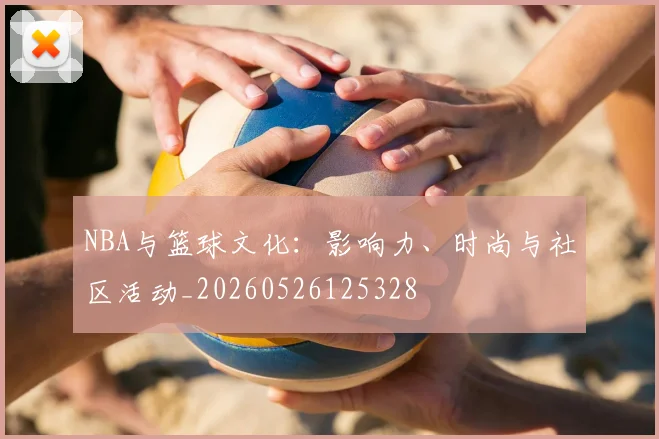 NBA与篮球文化:影响力、时尚与社区活动_20260526125328