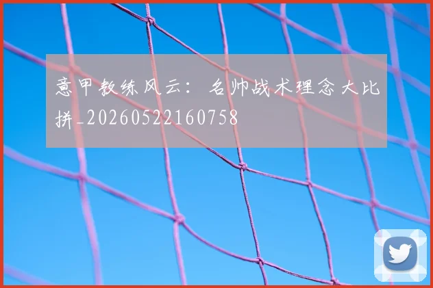 意甲教练风云：名帅战术理念大比拼_20260522160758
